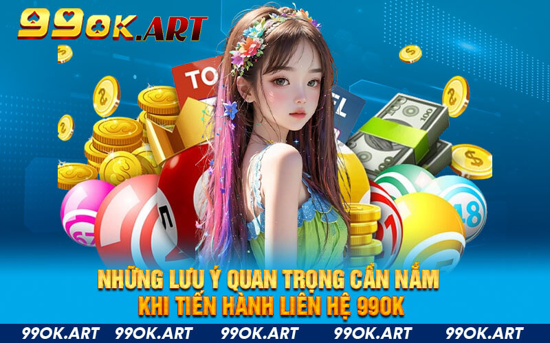 Những lưu ý quan trọng cần nắm khi tiến hành Liên hệ 99OK